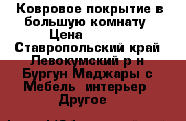 Ковровое покрытие в большую комнату › Цена ­ 4 000 - Ставропольский край, Левокумский р-н, Бургун-Маджары с. Мебель, интерьер » Другое   